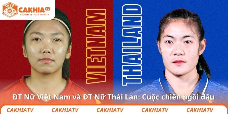 ĐT Nữ Việt Nam và ĐT Nữ Thái Lan: Cuộc chiến ngôi đầu